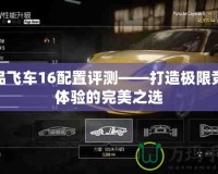 極品飛車16配置評(píng)測(cè)——打造極限競(jìng)速體驗(yàn)的完美之選