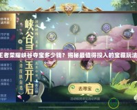 王者榮耀峽谷奪寶多少錢？揭秘最值得投入的寶藏玩法！