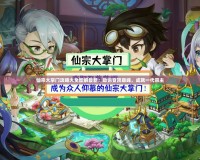 仙宗大掌門攻略大全圖解最新：助你登頂巔峰，成就一代宗主