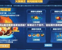 如何讓賽爾號變得更加流暢？掌握這幾個技巧，輕松提升游戲體驗！