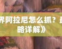 《魔獸世界阿拉尼怎么抓？最全捕捉攻略詳解》