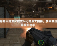 穿越火線生化模式bug地點大揭秘，快來發(fā)現(xiàn)隱藏的秘密！