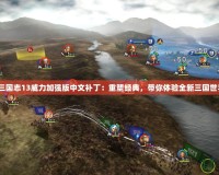 《三國志13威力加強(qiáng)版中文補(bǔ)丁：重塑經(jīng)典，帶你體驗(yàn)全新三國世界》