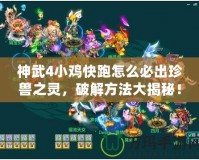 神武4小雞快跑怎么必出珍獸之靈，破解方法大揭秘！