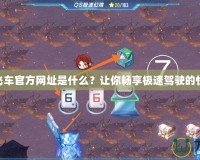 qq飛車官方網(wǎng)址是什么？讓你暢享極速駕駛的快樂！