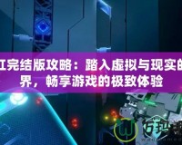 深紅完結版攻略：踏入虛擬與現(xiàn)實的邊界，暢享游戲的極致體驗