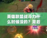 英雄聯(lián)盟戰(zhàn)斗力什么時(shí)候沒(méi)的？背后的真相與玩家心聲