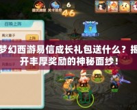 夢幻西游易信成長禮包送什么？揭開豐厚獎(jiǎng)勵(lì)的神秘面紗！
