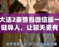 大話2表情包微信版一鍵導(dǎo)入，讓聊天更有趣！