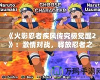 《火影忍者疾風傳究極覺醒2》：激情對戰(zhàn)，釋放忍者之力！