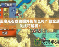圣魔光石攻略圖外傳怎么打？最全通關技巧解析！