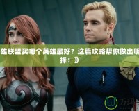 《英雄聯(lián)盟買哪個(gè)英雄最好？這篇攻略幫你做出明智選擇！》