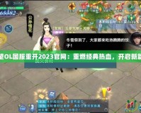 希望OL國(guó)服重開2023官網(wǎng)：重燃經(jīng)典熱血，開啟新篇章