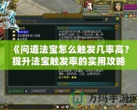《問道法寶怎么觸發(fā)幾率高？提升法寶觸發(fā)率的實用攻略》