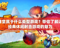 彈彈堂屬于什么類型游戲？帶你了解這款經(jīng)典休閑射擊游戲的魅力