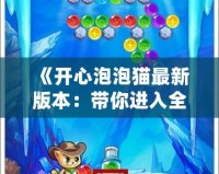 《開心泡泡貓最新版本：帶你進入全新萌趣世界》