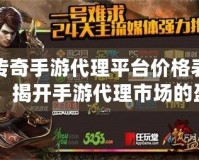 傳奇手游代理平臺(tái)價(jià)格表：揭開(kāi)手游代理市場(chǎng)的盈利密碼