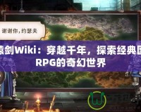 軒轅劍Wiki：穿越千年，探索經(jīng)典國風(fēng)RPG的奇幻世界