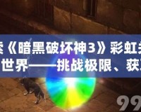 探索《暗黑破壞神3》彩虹關(guān)的魔幻世界——挑戰(zhàn)極限、獲取珍貴獎勵
