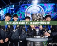 玩轉(zhuǎn)LOL全英雄賬號，超值體驗(yàn)盡在掌握！