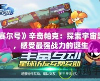 《賽爾號(hào)》辛奇帕克：探索宇宙奧秘，感受最強(qiáng)戰(zhàn)力的誕生