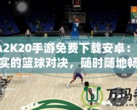 NBA2K20手游免費(fèi)下載安卓：體驗(yàn)最真實(shí)的籃球?qū)Q，隨時隨地暢享極致游戲樂趣