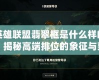 英雄聯(lián)盟翡翠框是什么樣的？揭秘高端排位的象征與榮耀
