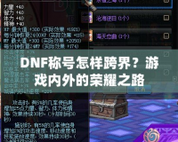 DNF稱號怎樣跨界？游戲內(nèi)外的榮耀之路