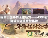 探索三國殺的無限魅力——4399官網(wǎng)帶你領(lǐng)略全新體驗