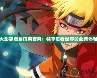 火影忍者騰訊網(wǎng)官網(wǎng)：暢享忍者世界的全新體驗