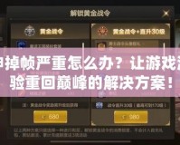 斗戰(zhàn)神掉幀嚴(yán)重怎么辦？讓游戲流暢體驗(yàn)重回巔峰的解決方案！