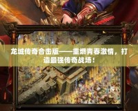 龍城傳奇合擊版——重燃青春激情，打造最強(qiáng)傳奇戰(zhàn)場(chǎng)！