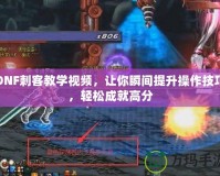 DNF刺客教學(xué)視頻，讓你瞬間提升操作技巧，輕松成就高分