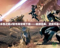 永恒之塔sf發(fā)布網官網下載——暢游經典，激戰(zhàn)不停！