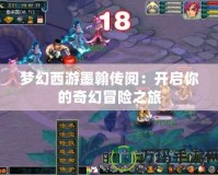 夢(mèng)幻西游墨翰傳閱：開(kāi)啟你的奇幻冒險(xiǎn)之旅