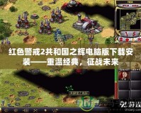 紅色警戒2共和國之輝電腦版下載安裝——重溫經典，征戰(zhàn)未來