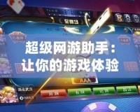 超級網(wǎng)游助手：讓你的游戲體驗更上一層樓！