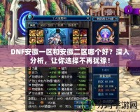 DNF安徽一區(qū)和安徽二區(qū)哪個好？深入分析，讓你選擇不再猶豫！