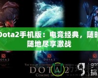Dota2手機(jī)版：電競經(jīng)典，隨時(shí)隨地盡享激戰(zhàn)