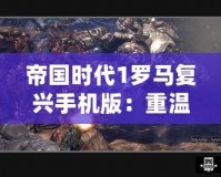 帝國時代1羅馬復興手機版：重溫經(jīng)典，開啟移動戰(zhàn)場！