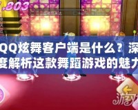 QQ炫舞客戶端是什么？深度解析這款舞蹈游戲的魅力與玩法
