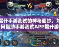 揭開手游測試的神秘面紗，如何借助手游測試APP提升游戲質(zhì)量？