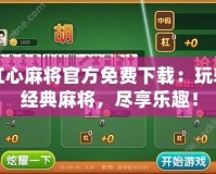 紅心麻將官方免費(fèi)下載：玩轉(zhuǎn)經(jīng)典麻將，盡享樂趣！
