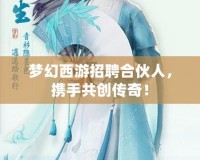 夢幻西游招聘合伙人，攜手共創(chuàng)傳奇！