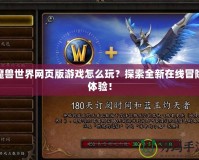 魔獸世界網頁版游戲怎么玩？探索全新在線冒險體驗！
