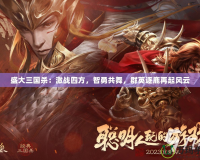 盛大三國(guó)殺：激戰(zhàn)四方，智勇共舞，群英逐鹿再起風(fēng)云