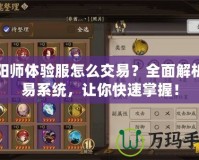陰陽師體驗(yàn)服怎么交易？全面解析交易系統(tǒng)，讓你快速掌握！