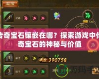 傳奇寶石鑲嵌在哪？探索游戲中傳奇寶石的神秘與價值