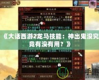 《大話西游2龍馬技能：神出鬼沒究竟有沒有用？》