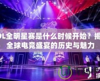 LOL全明星賽是什么時候開始？揭開全球電競盛宴的歷史與魅力